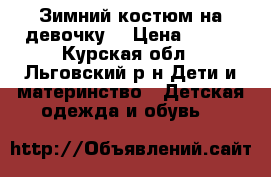 Зимний костюм на девочку  › Цена ­ 700 - Курская обл., Льговский р-н Дети и материнство » Детская одежда и обувь   